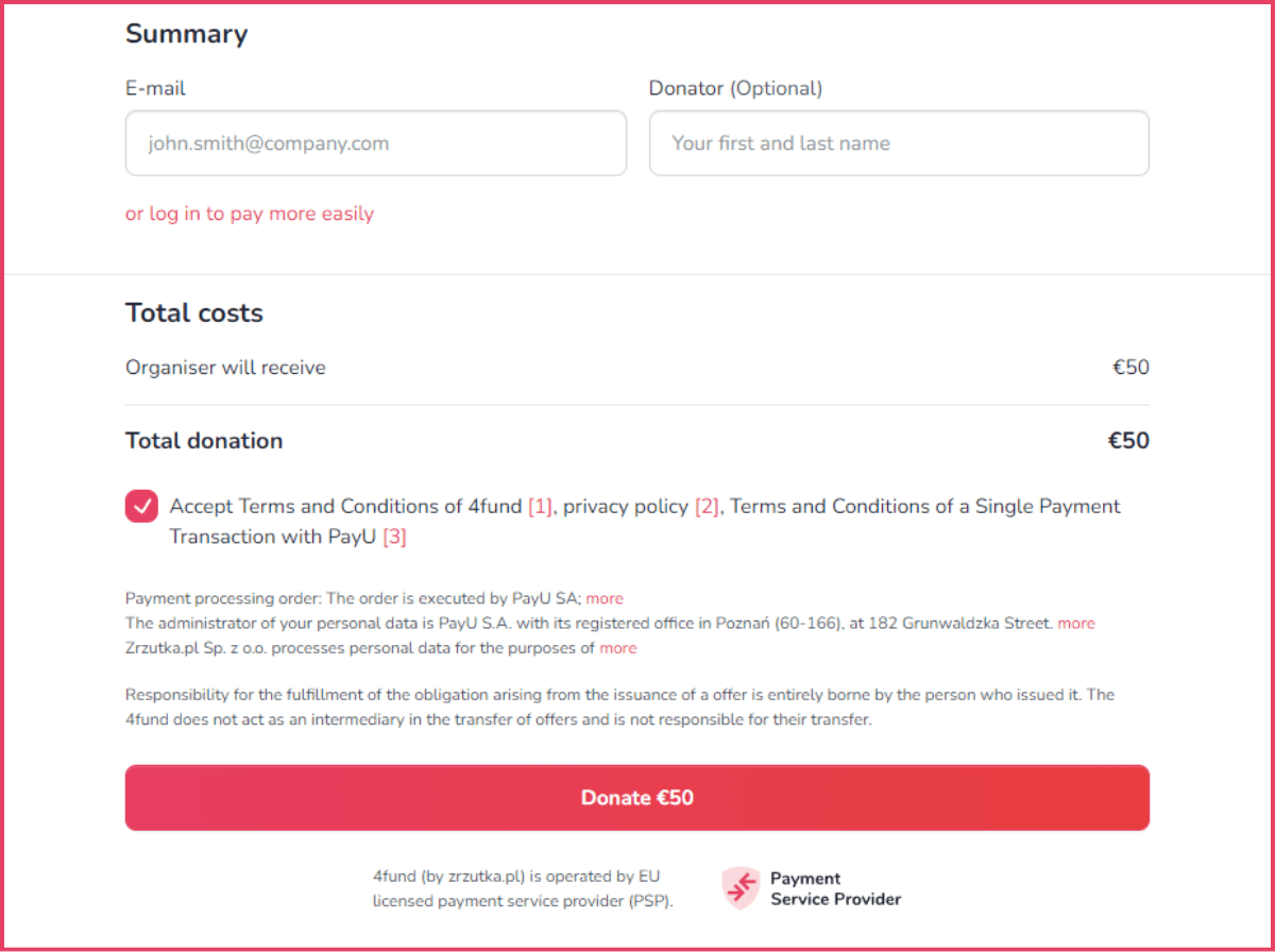 This screen shows a summary of the donation process. At the top, there are fields for entering an email address and an optional name of the donator. Below this, there is a red clickable text “or log in to pay more easily” taking to the login view. Underneath, it shows the total costs. Below, there is a checkbox for accepting the Terms and Conditions of 4fund, privacy policy, and Terms and Conditions of a Single Payment Transaction with PayU. A red "Donate 50€" button is at the bottom.