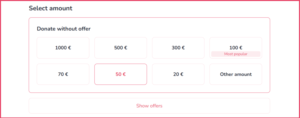 The image shows a donation interface with the heading "Select amount." Below this heading, there are options to "Donate without offer" and several predefined donation amounts are listed in two rows. The amounts in the first row are €1000, €500, and €300, and the second row has €100, €70, €50, and €20. There is also an "Other amount" option in the second row. At the bottom, there is a button labelled "Show offers".